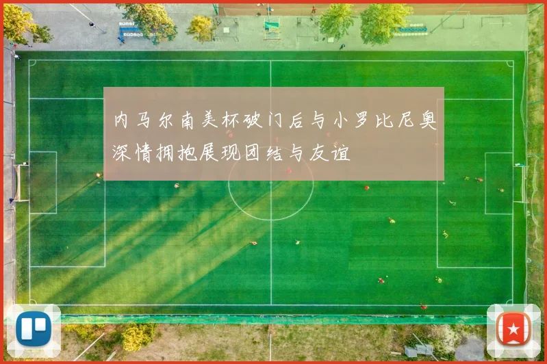内马尔南美杯破门后与小罗比尼奥深情拥抱展现团结与友谊