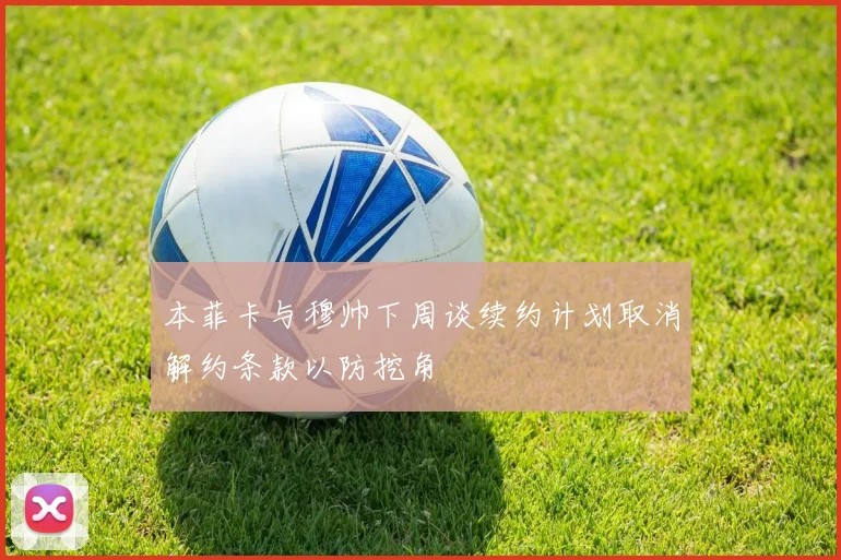 本菲卡与穆帅下周谈续约计划取消解约条款以防挖角