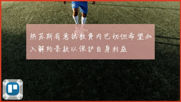 热苏斯有意执教费内巴切但希望加入解约条款以保护自身利益
